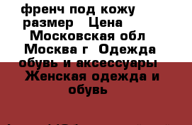 френч под кожу 44-46 размер › Цена ­ 800 - Московская обл., Москва г. Одежда, обувь и аксессуары » Женская одежда и обувь   